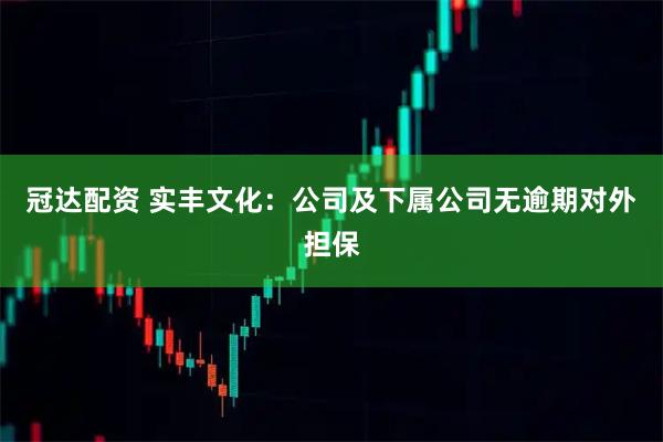 冠达配资 实丰文化：公司及下属公司无逾期对外担保