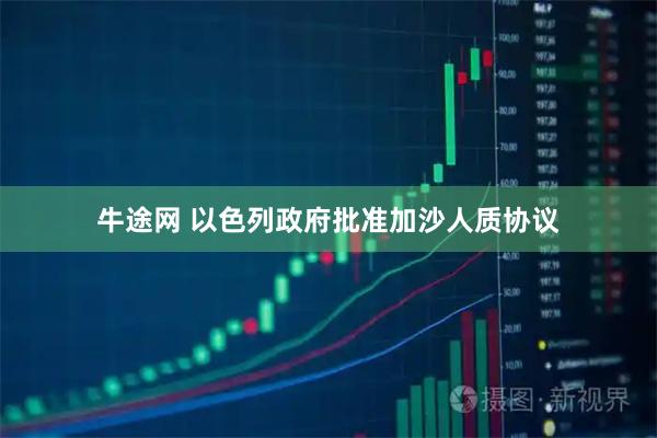 牛途网 以色列政府批准加沙人质协议