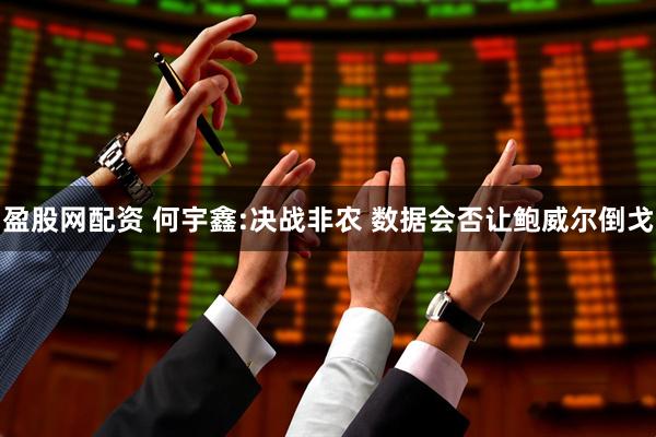 盈股网配资 何宇鑫:决战非农 数据会否让鲍威尔倒戈