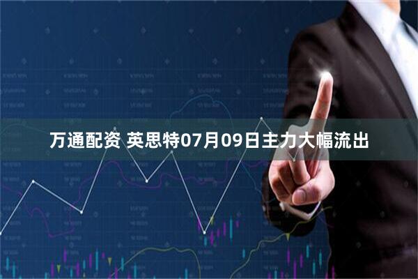 万通配资 英思特07月09日主力大幅流出