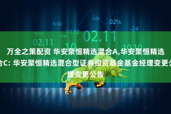 万全之策配资 华安聚恒精选混合A,华安聚恒精选混合C: 华安聚恒精选混合型证券投资基金基金经理变更公告