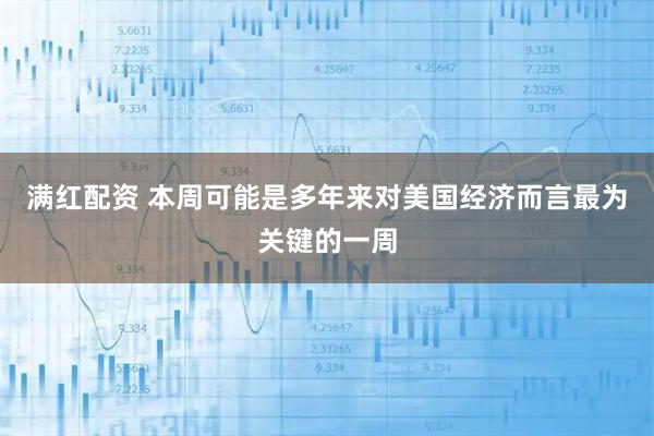 满红配资 本周可能是多年来对美国经济而言最为关键的一周