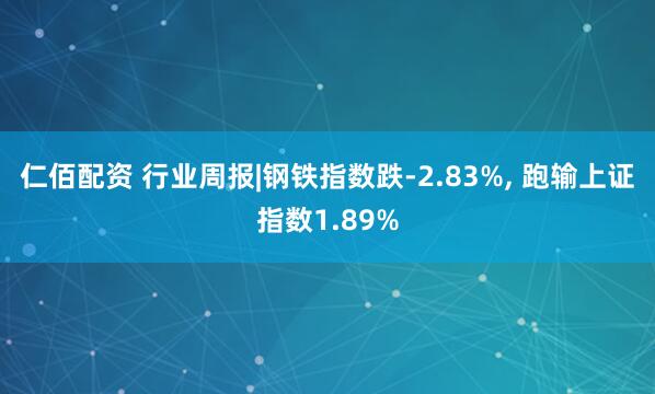 仁佰配资 行业周报|钢铁指数跌-2.83%, 跑输上证指数1.89%
